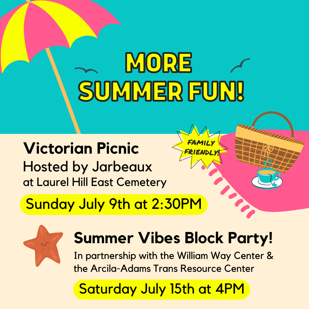 A cartoon beach scene in shades of pink, yellow, tan and teal with a striped beach umbrella, a picnic basket and tea cup on a pink towel, and an orange starfish in the sand. Text on the image reads: More summer fun! Victorian picnic, hosted by Jarbeaux at Laurel Hill East Cemetery, Sunday July 9th at 2:30 PM. Summer Vibes Block Party! In partnership with the William Way Center and the Arcila-Adams Trans Resource Center, Saturday July 15th at 4 PM.